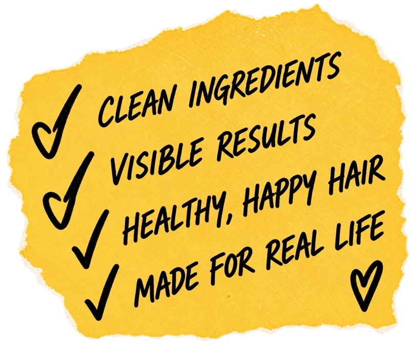 Clean ingredients, visible results, healthy happy hair, made for real life